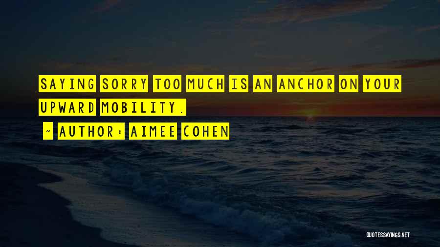 Aimee Cohen Quotes: Saying Sorry Too Much Is An Anchor On Your Upward Mobility.
