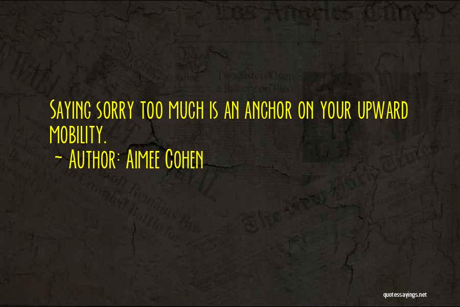 Aimee Cohen Quotes: Saying Sorry Too Much Is An Anchor On Your Upward Mobility.