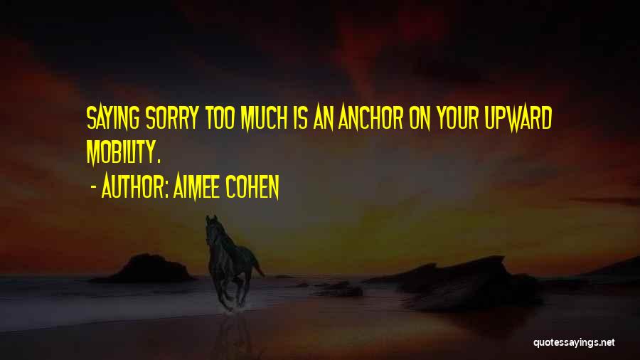 Aimee Cohen Quotes: Saying Sorry Too Much Is An Anchor On Your Upward Mobility.