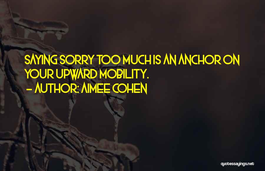 Aimee Cohen Quotes: Saying Sorry Too Much Is An Anchor On Your Upward Mobility.