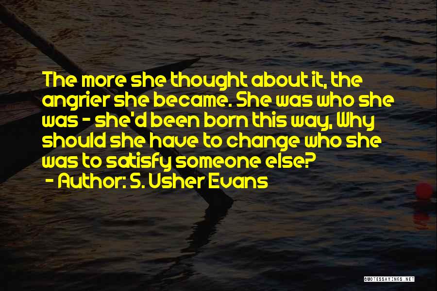 S. Usher Evans Quotes: The More She Thought About It, The Angrier She Became. She Was Who She Was - She'd Been Born This