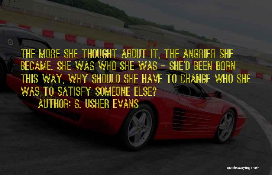 S. Usher Evans Quotes: The More She Thought About It, The Angrier She Became. She Was Who She Was - She'd Been Born This