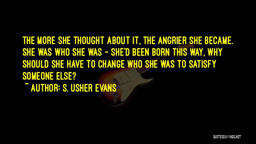 S. Usher Evans Quotes: The More She Thought About It, The Angrier She Became. She Was Who She Was - She'd Been Born This