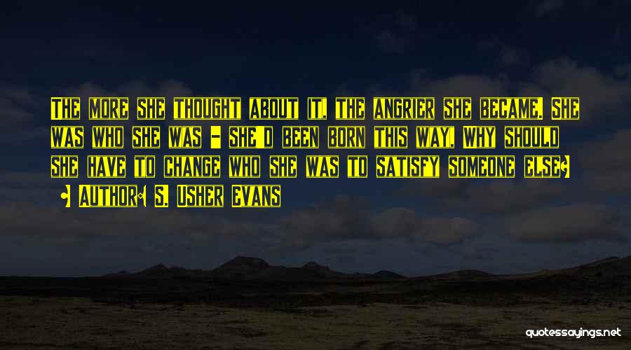 S. Usher Evans Quotes: The More She Thought About It, The Angrier She Became. She Was Who She Was - She'd Been Born This