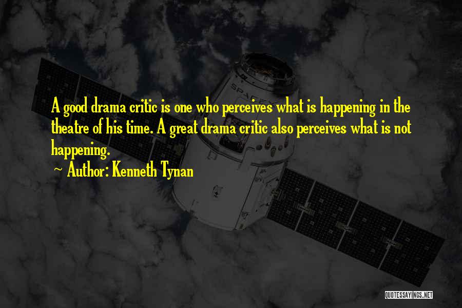 Kenneth Tynan Quotes: A Good Drama Critic Is One Who Perceives What Is Happening In The Theatre Of His Time. A Great Drama