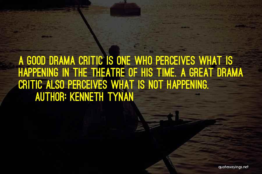 Kenneth Tynan Quotes: A Good Drama Critic Is One Who Perceives What Is Happening In The Theatre Of His Time. A Great Drama