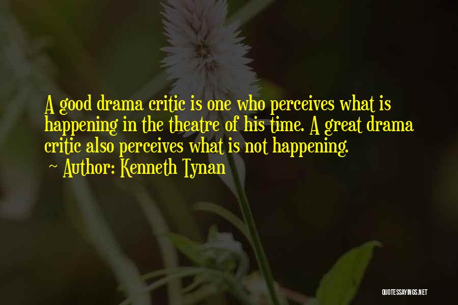 Kenneth Tynan Quotes: A Good Drama Critic Is One Who Perceives What Is Happening In The Theatre Of His Time. A Great Drama