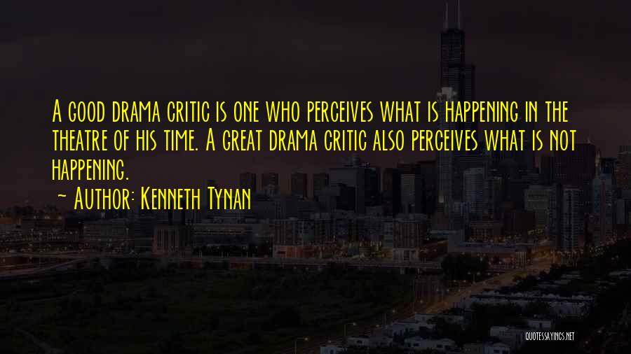 Kenneth Tynan Quotes: A Good Drama Critic Is One Who Perceives What Is Happening In The Theatre Of His Time. A Great Drama