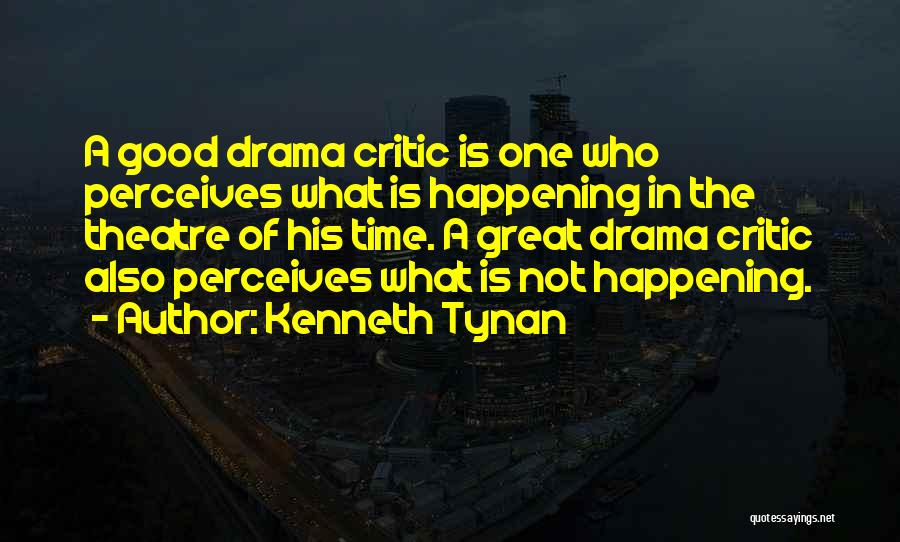Kenneth Tynan Quotes: A Good Drama Critic Is One Who Perceives What Is Happening In The Theatre Of His Time. A Great Drama