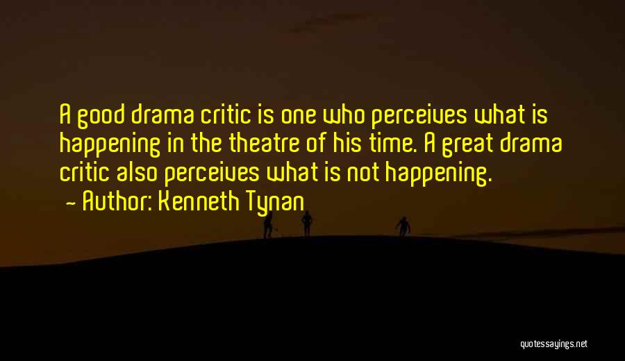 Kenneth Tynan Quotes: A Good Drama Critic Is One Who Perceives What Is Happening In The Theatre Of His Time. A Great Drama