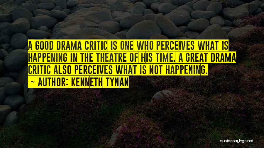 Kenneth Tynan Quotes: A Good Drama Critic Is One Who Perceives What Is Happening In The Theatre Of His Time. A Great Drama