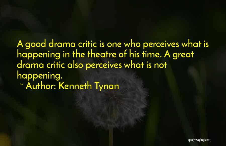 Kenneth Tynan Quotes: A Good Drama Critic Is One Who Perceives What Is Happening In The Theatre Of His Time. A Great Drama