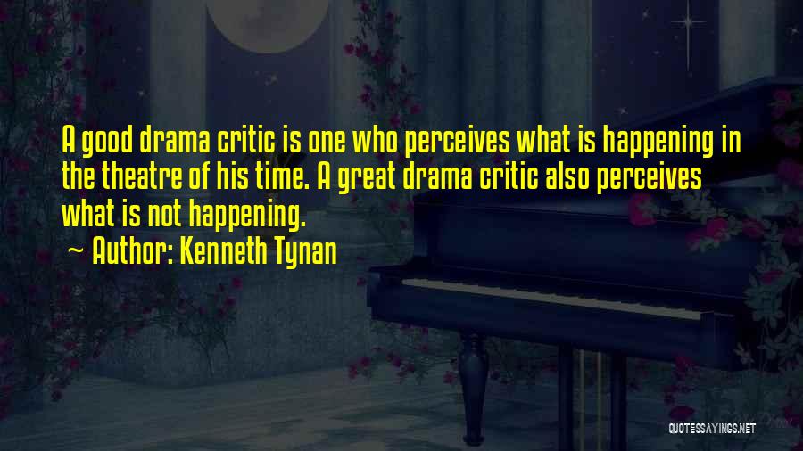 Kenneth Tynan Quotes: A Good Drama Critic Is One Who Perceives What Is Happening In The Theatre Of His Time. A Great Drama