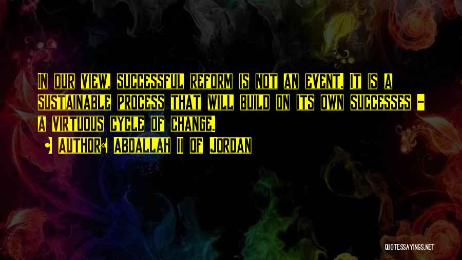 Abdallah II Of Jordan Quotes: In Our View, Successful Reform Is Not An Event. It Is A Sustainable Process That Will Build On Its Own
