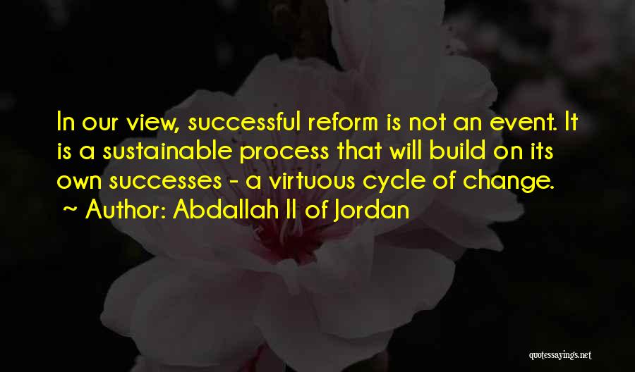 Abdallah II Of Jordan Quotes: In Our View, Successful Reform Is Not An Event. It Is A Sustainable Process That Will Build On Its Own