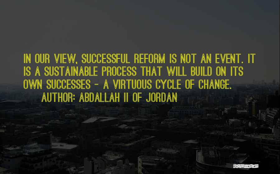 Abdallah II Of Jordan Quotes: In Our View, Successful Reform Is Not An Event. It Is A Sustainable Process That Will Build On Its Own