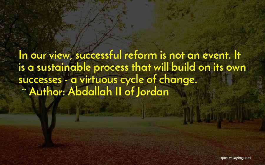 Abdallah II Of Jordan Quotes: In Our View, Successful Reform Is Not An Event. It Is A Sustainable Process That Will Build On Its Own