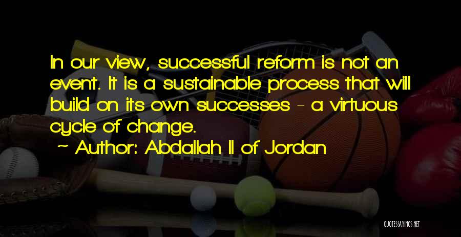 Abdallah II Of Jordan Quotes: In Our View, Successful Reform Is Not An Event. It Is A Sustainable Process That Will Build On Its Own