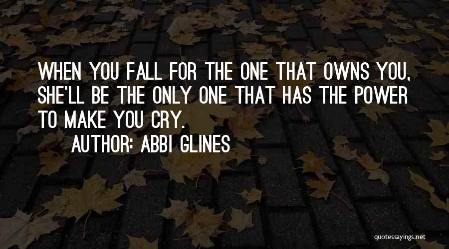 Abbi Glines Quotes: When You Fall For The One That Owns You, She'll Be The Only One That Has The Power To Make