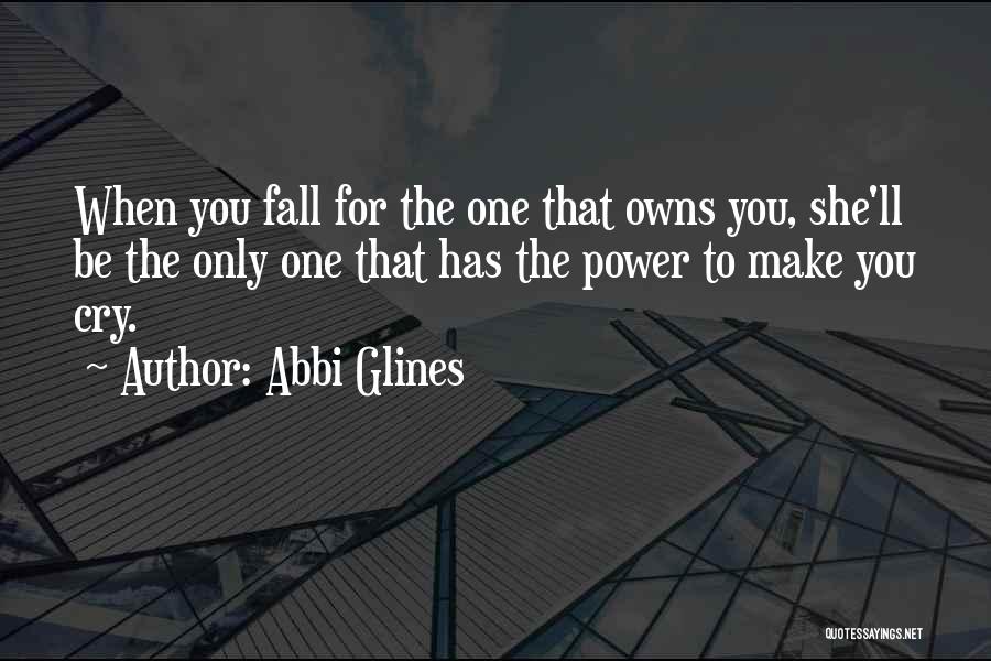 Abbi Glines Quotes: When You Fall For The One That Owns You, She'll Be The Only One That Has The Power To Make
