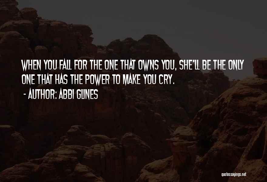 Abbi Glines Quotes: When You Fall For The One That Owns You, She'll Be The Only One That Has The Power To Make