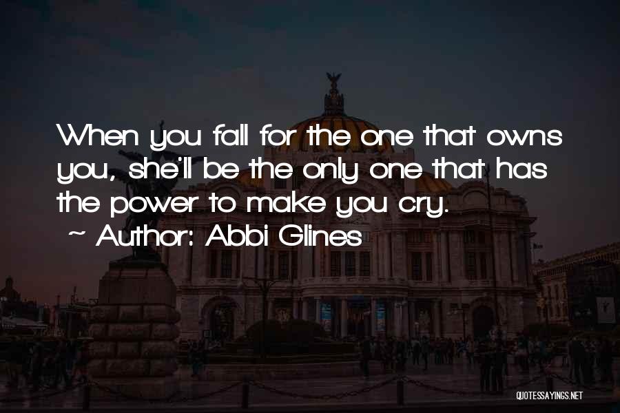 Abbi Glines Quotes: When You Fall For The One That Owns You, She'll Be The Only One That Has The Power To Make