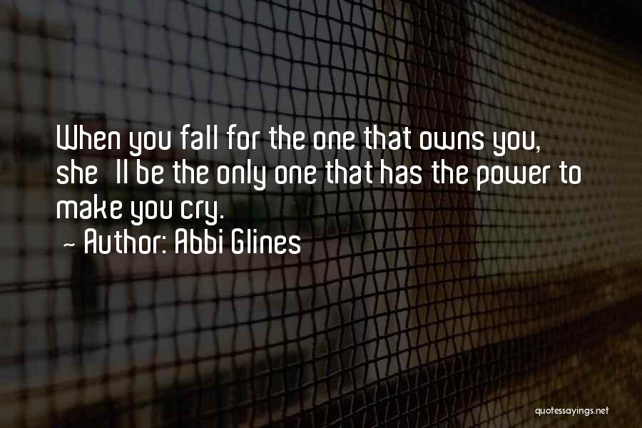 Abbi Glines Quotes: When You Fall For The One That Owns You, She'll Be The Only One That Has The Power To Make