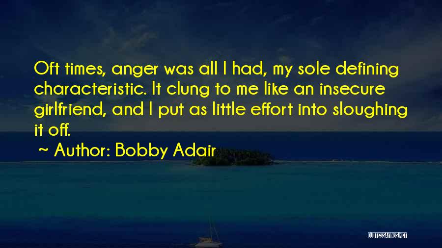 Bobby Adair Quotes: Oft Times, Anger Was All I Had, My Sole Defining Characteristic. It Clung To Me Like An Insecure Girlfriend, And