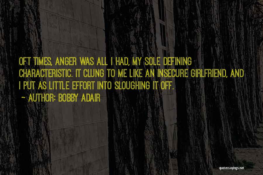 Bobby Adair Quotes: Oft Times, Anger Was All I Had, My Sole Defining Characteristic. It Clung To Me Like An Insecure Girlfriend, And