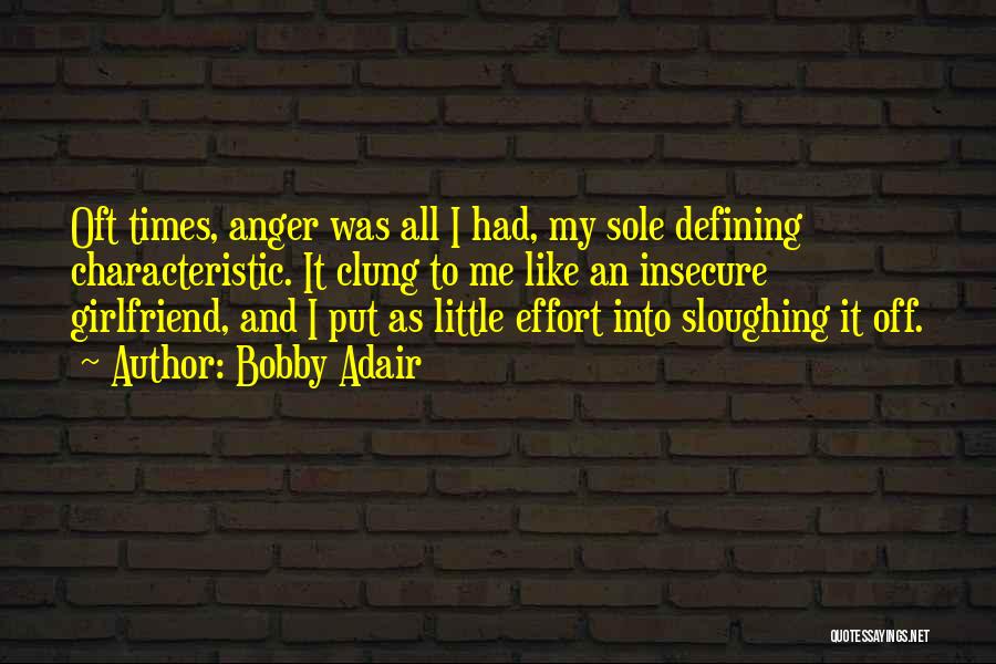 Bobby Adair Quotes: Oft Times, Anger Was All I Had, My Sole Defining Characteristic. It Clung To Me Like An Insecure Girlfriend, And