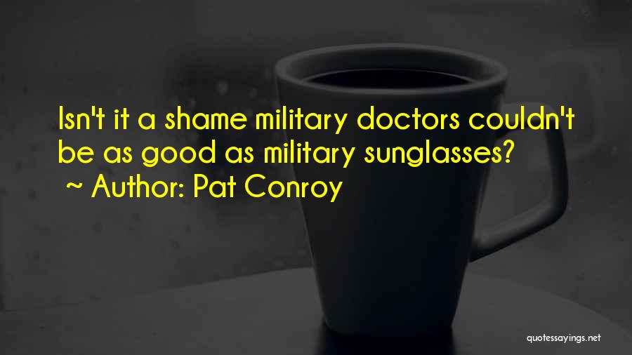Pat Conroy Quotes: Isn't It A Shame Military Doctors Couldn't Be As Good As Military Sunglasses?
