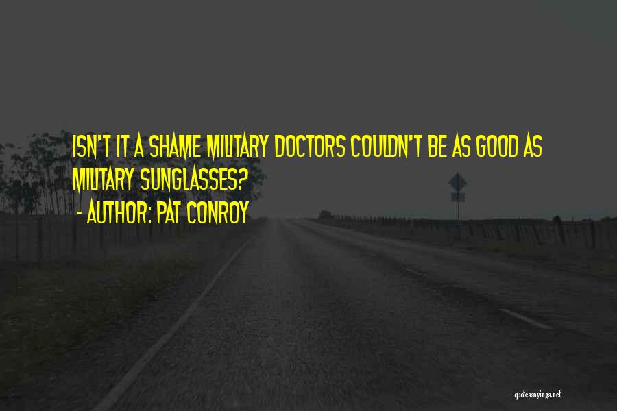 Pat Conroy Quotes: Isn't It A Shame Military Doctors Couldn't Be As Good As Military Sunglasses?