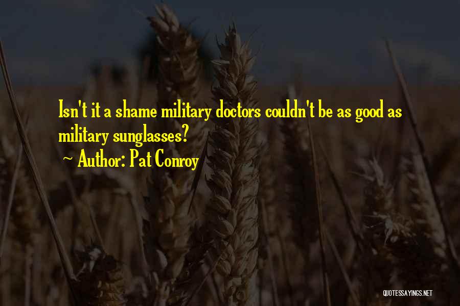 Pat Conroy Quotes: Isn't It A Shame Military Doctors Couldn't Be As Good As Military Sunglasses?