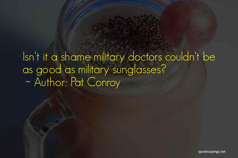 Pat Conroy Quotes: Isn't It A Shame Military Doctors Couldn't Be As Good As Military Sunglasses?