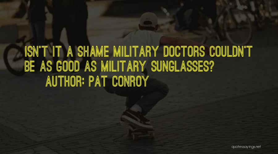 Pat Conroy Quotes: Isn't It A Shame Military Doctors Couldn't Be As Good As Military Sunglasses?