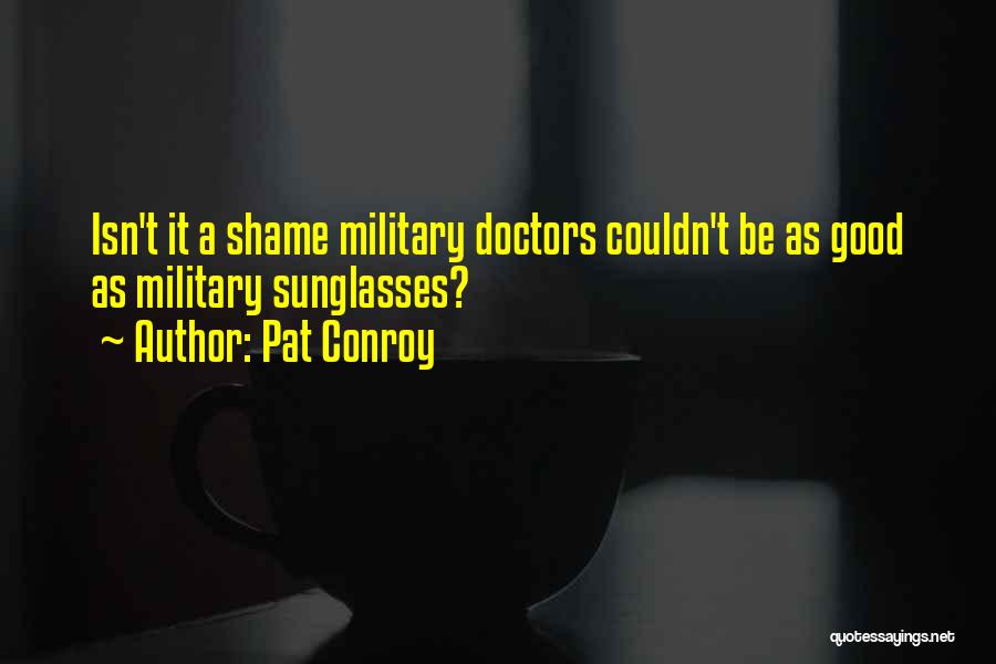 Pat Conroy Quotes: Isn't It A Shame Military Doctors Couldn't Be As Good As Military Sunglasses?