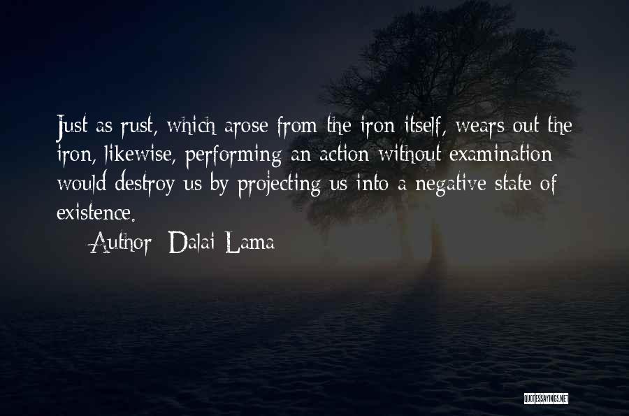 Dalai Lama Quotes: Just As Rust, Which Arose From The Iron Itself, Wears Out The Iron, Likewise, Performing An Action Without Examination Would