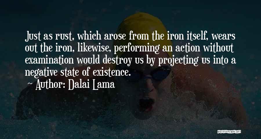 Dalai Lama Quotes: Just As Rust, Which Arose From The Iron Itself, Wears Out The Iron, Likewise, Performing An Action Without Examination Would