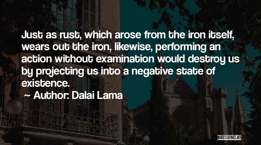 Dalai Lama Quotes: Just As Rust, Which Arose From The Iron Itself, Wears Out The Iron, Likewise, Performing An Action Without Examination Would