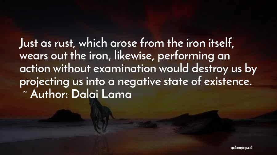 Dalai Lama Quotes: Just As Rust, Which Arose From The Iron Itself, Wears Out The Iron, Likewise, Performing An Action Without Examination Would