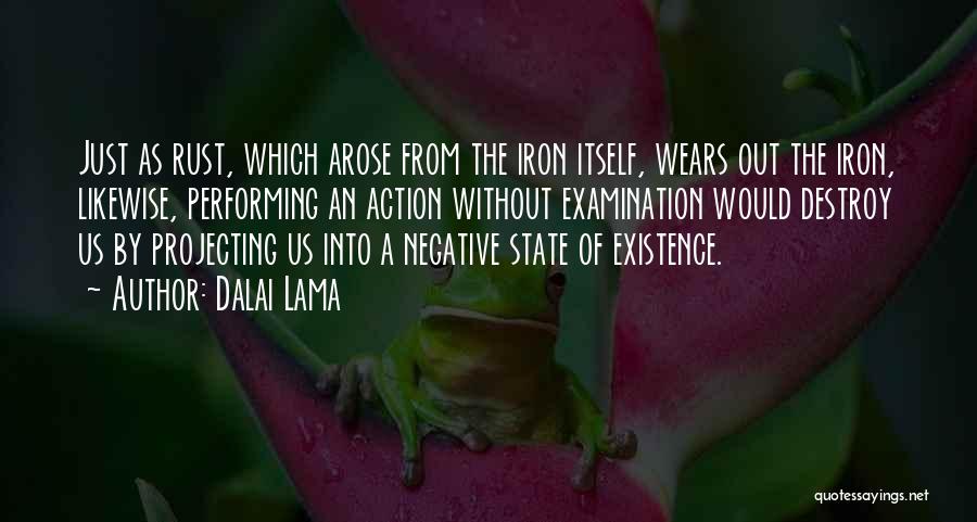 Dalai Lama Quotes: Just As Rust, Which Arose From The Iron Itself, Wears Out The Iron, Likewise, Performing An Action Without Examination Would