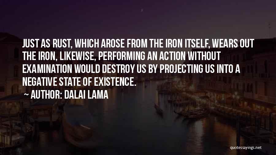 Dalai Lama Quotes: Just As Rust, Which Arose From The Iron Itself, Wears Out The Iron, Likewise, Performing An Action Without Examination Would