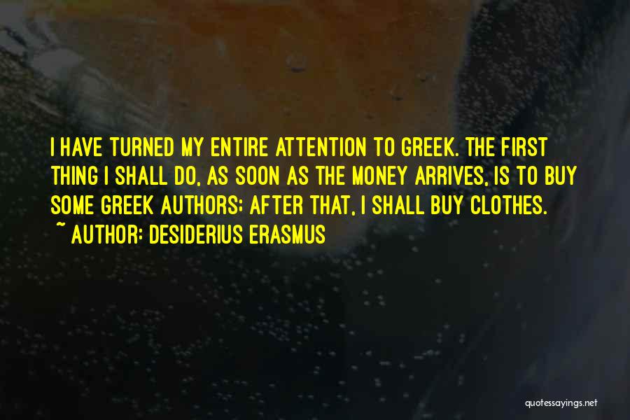 Desiderius Erasmus Quotes: I Have Turned My Entire Attention To Greek. The First Thing I Shall Do, As Soon As The Money Arrives,