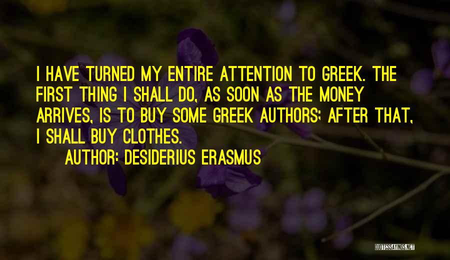Desiderius Erasmus Quotes: I Have Turned My Entire Attention To Greek. The First Thing I Shall Do, As Soon As The Money Arrives,