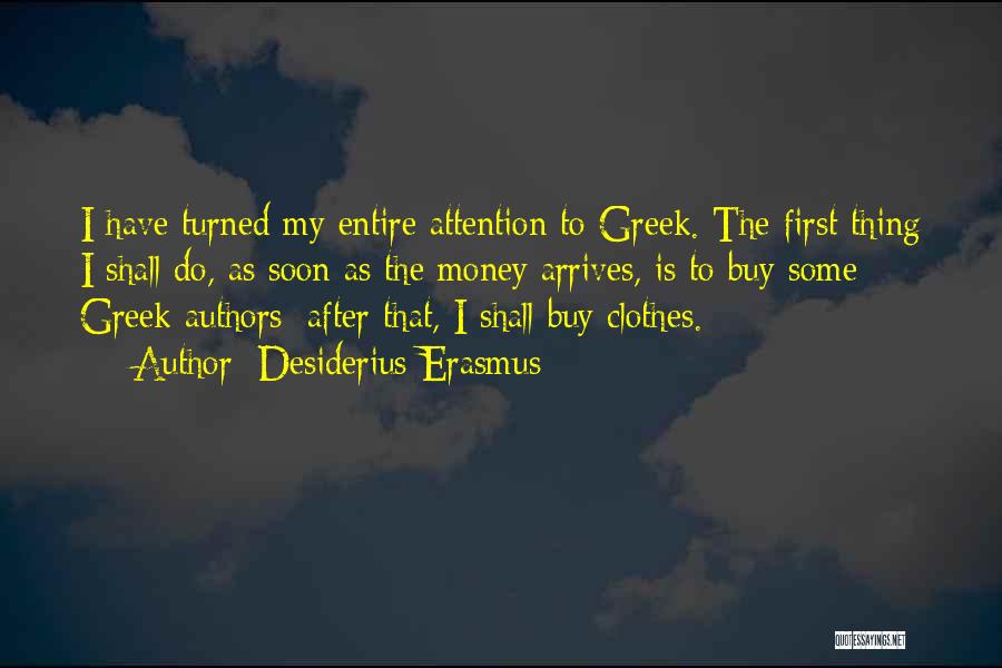 Desiderius Erasmus Quotes: I Have Turned My Entire Attention To Greek. The First Thing I Shall Do, As Soon As The Money Arrives,