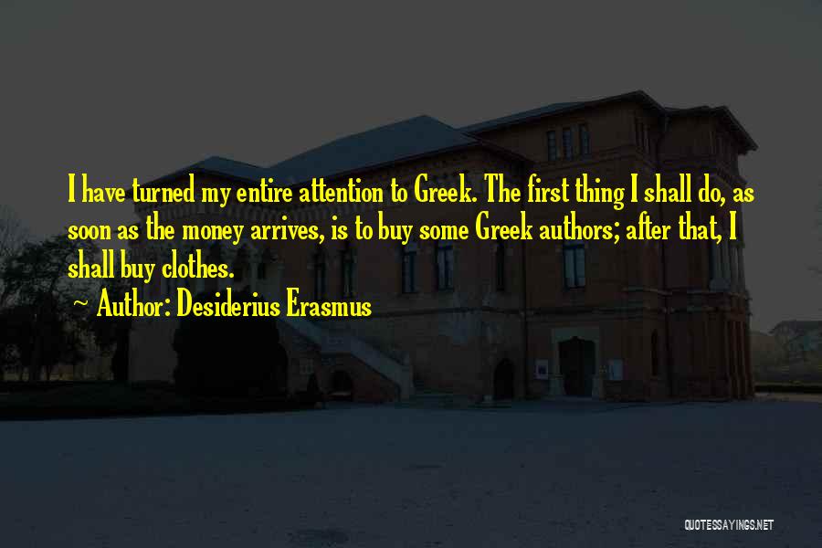 Desiderius Erasmus Quotes: I Have Turned My Entire Attention To Greek. The First Thing I Shall Do, As Soon As The Money Arrives,
