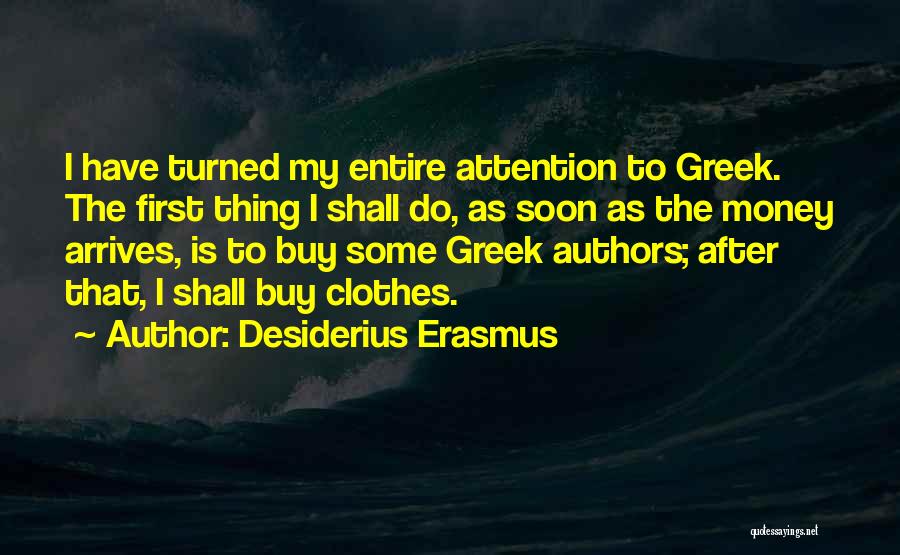 Desiderius Erasmus Quotes: I Have Turned My Entire Attention To Greek. The First Thing I Shall Do, As Soon As The Money Arrives,