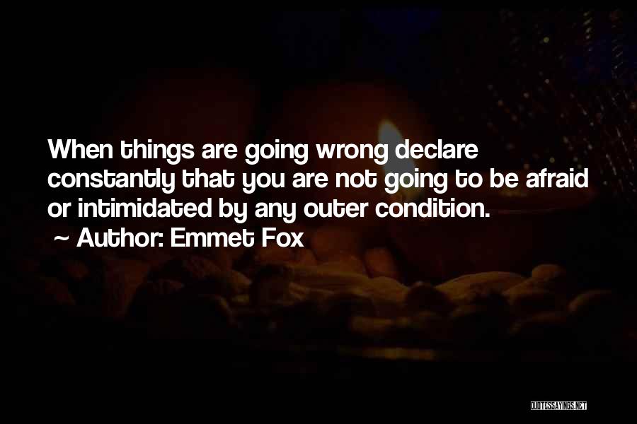 Emmet Fox Quotes: When Things Are Going Wrong Declare Constantly That You Are Not Going To Be Afraid Or Intimidated By Any Outer