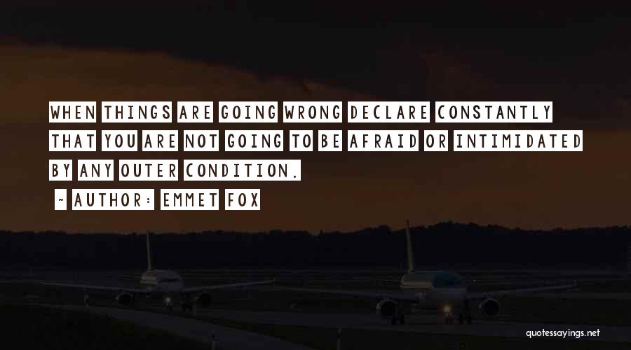 Emmet Fox Quotes: When Things Are Going Wrong Declare Constantly That You Are Not Going To Be Afraid Or Intimidated By Any Outer