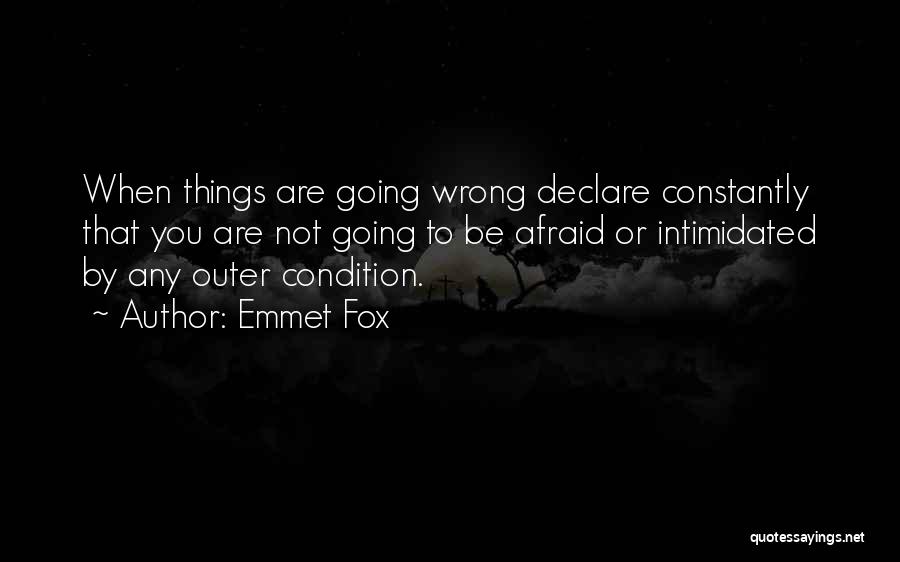 Emmet Fox Quotes: When Things Are Going Wrong Declare Constantly That You Are Not Going To Be Afraid Or Intimidated By Any Outer